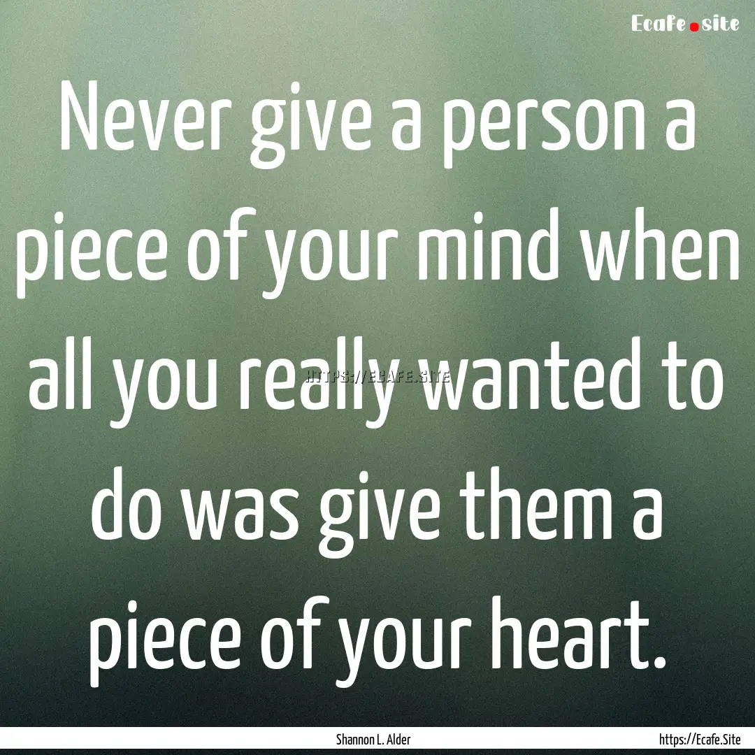 Never give a person a piece of your mind.... : Quote by Shannon L. Alder