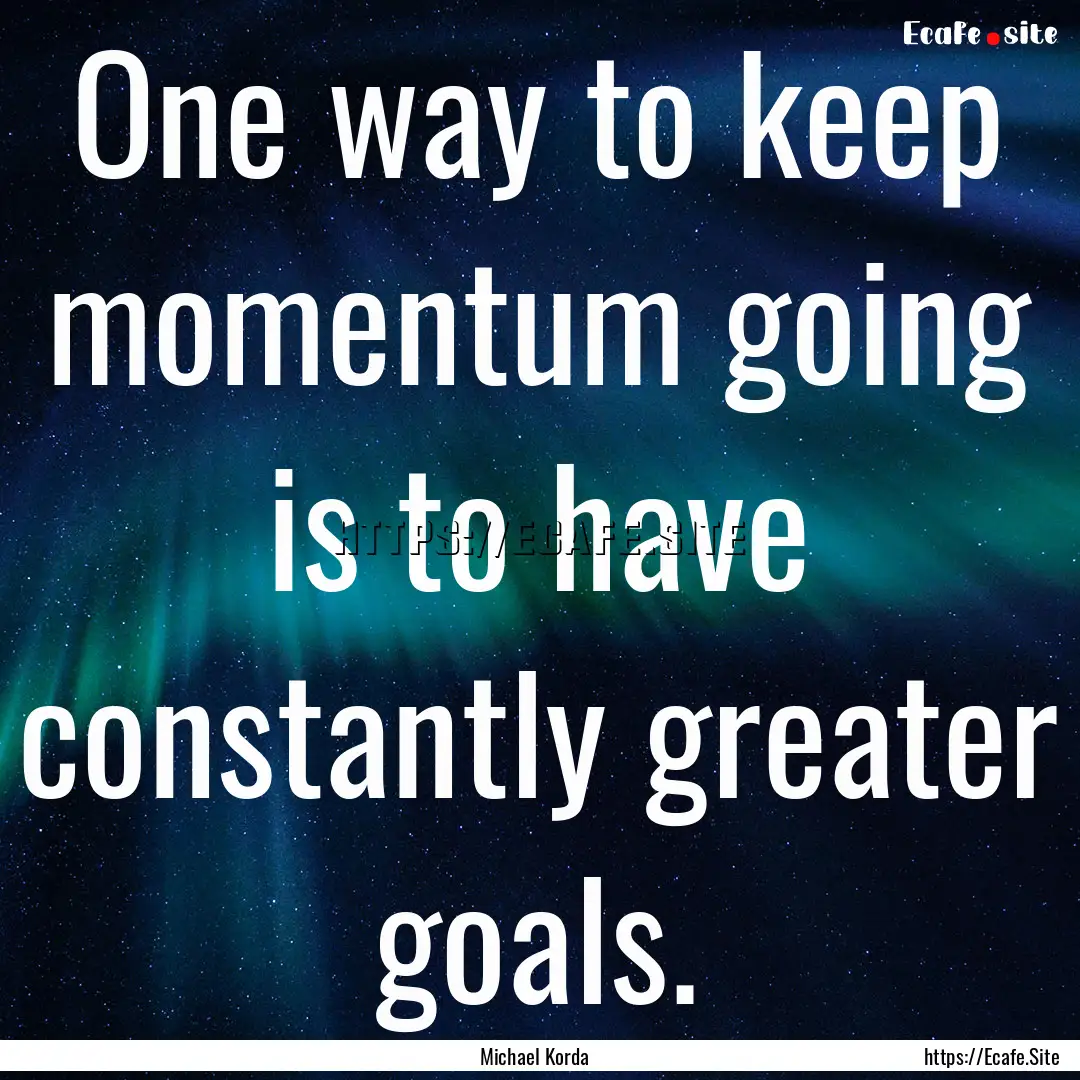 One way to keep momentum going is to have.... : Quote by Michael Korda