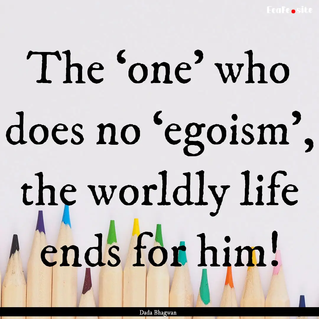 The ‘one’ who does no ‘egoism’, the.... : Quote by Dada Bhagwan