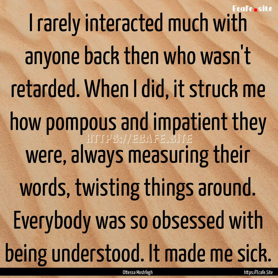 I rarely interacted much with anyone back.... : Quote by Ottessa Moshfegh