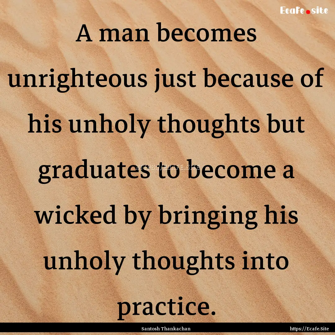 A man becomes unrighteous just because of.... : Quote by Santosh Thankachan