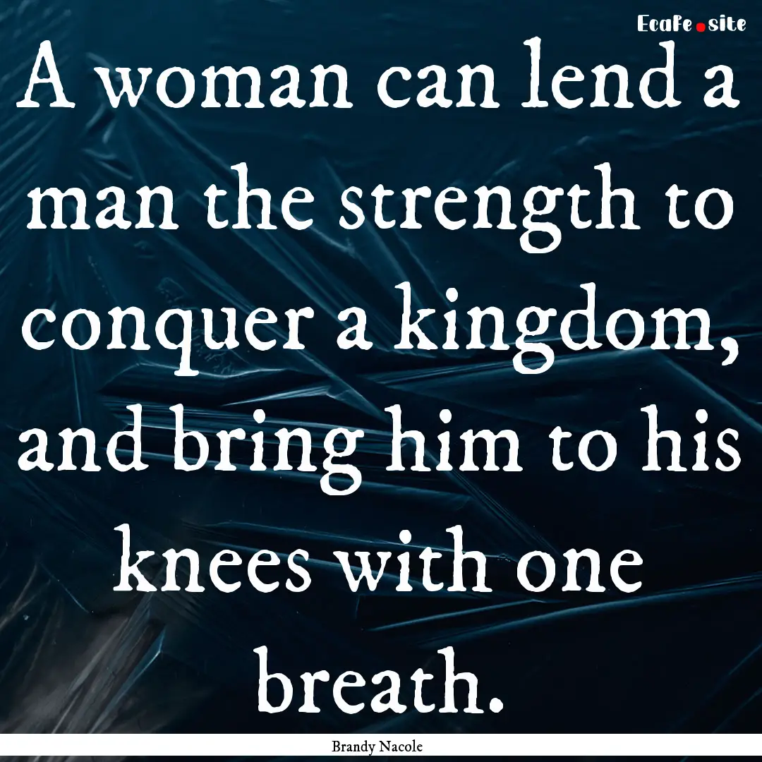 A woman can lend a man the strength to conquer.... : Quote by Brandy Nacole