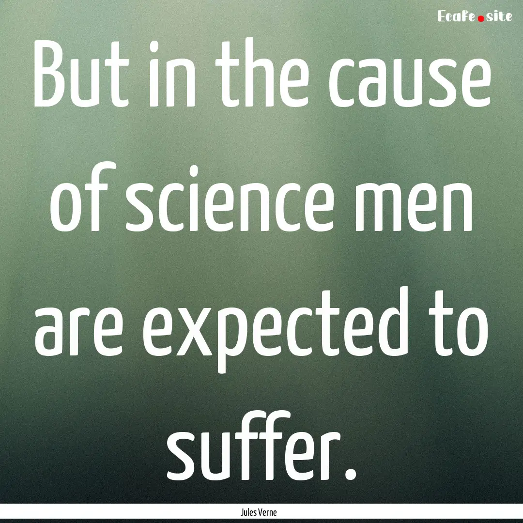 But in the cause of science men are expected.... : Quote by Jules Verne