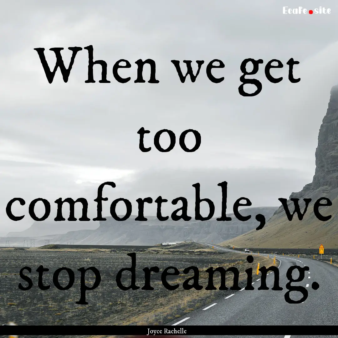 When we get too comfortable, we stop dreaming..... : Quote by Joyce Rachelle