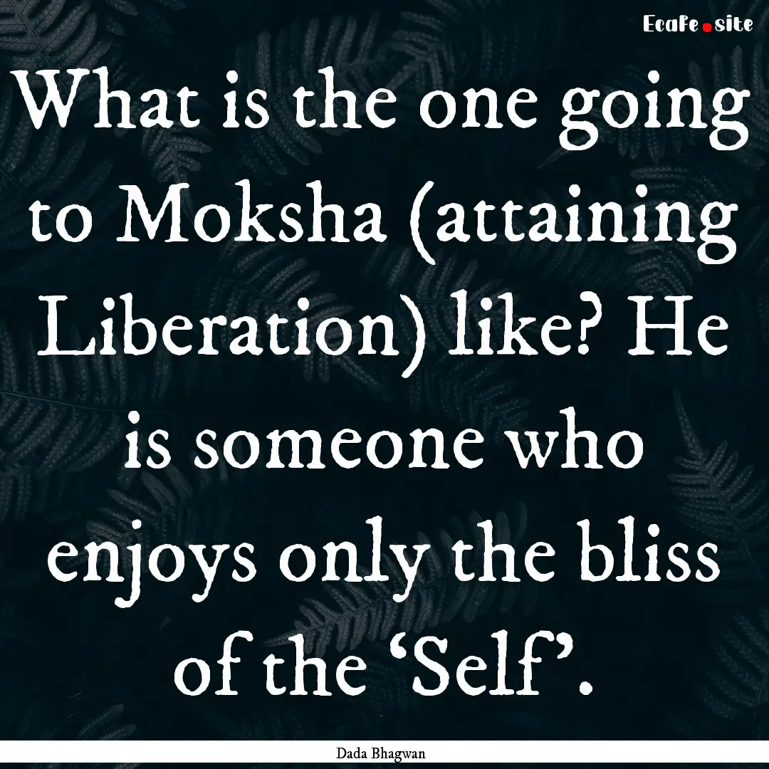 What is the one going to Moksha (attaining.... : Quote by Dada Bhagwan