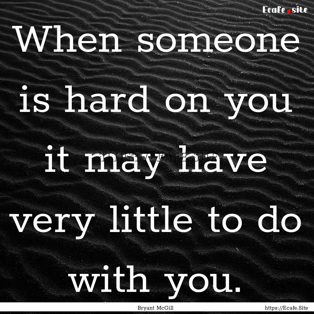 When someone is hard on you it may have very.... : Quote by Bryant McGill