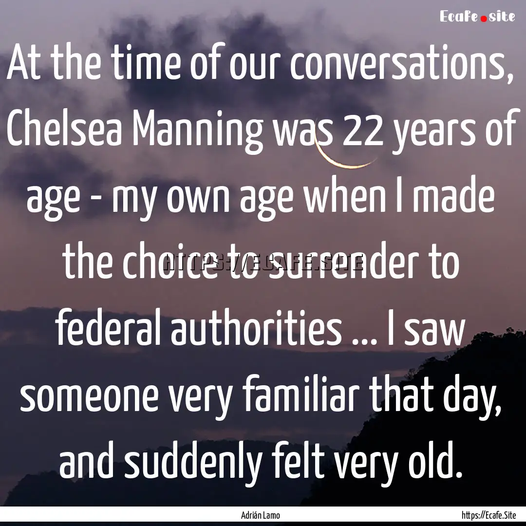 At the time of our conversations, Chelsea.... : Quote by Adrián Lamo