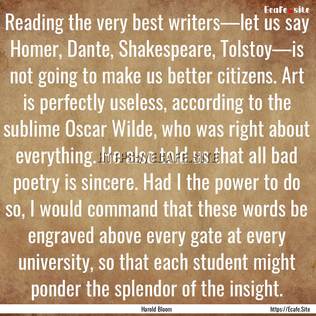 Reading the very best writers—let us say.... : Quote by Harold Bloom