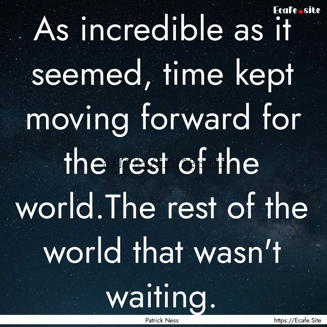 As incredible as it seemed, time kept moving.... : Quote by Patrick Ness