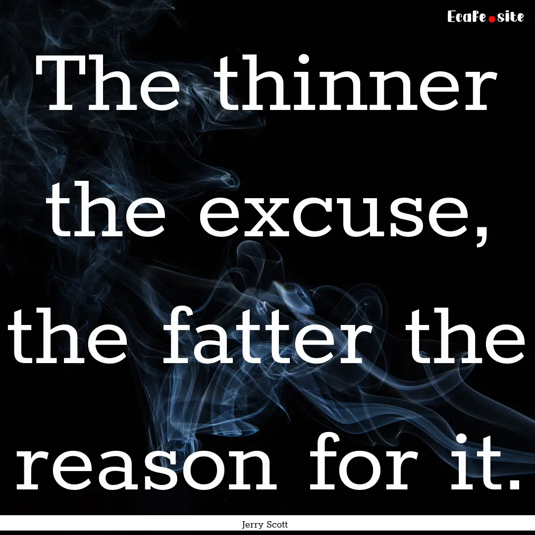 The thinner the excuse, the fatter the reason.... : Quote by Jerry Scott