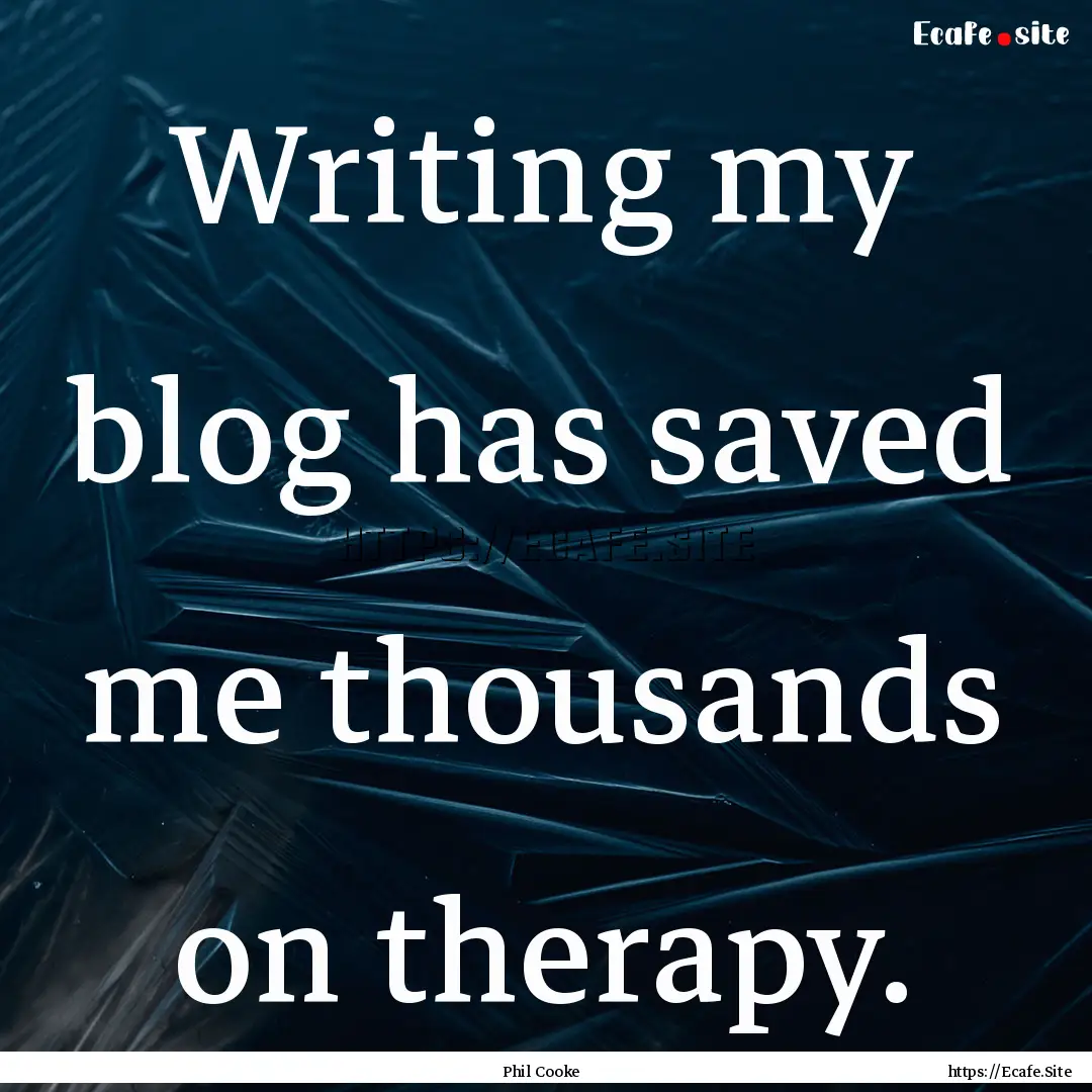 Writing my blog has saved me thousands on.... : Quote by Phil Cooke