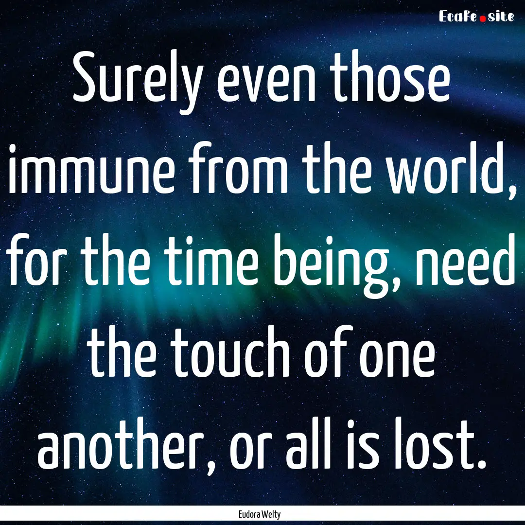 Surely even those immune from the world,.... : Quote by Eudora Welty