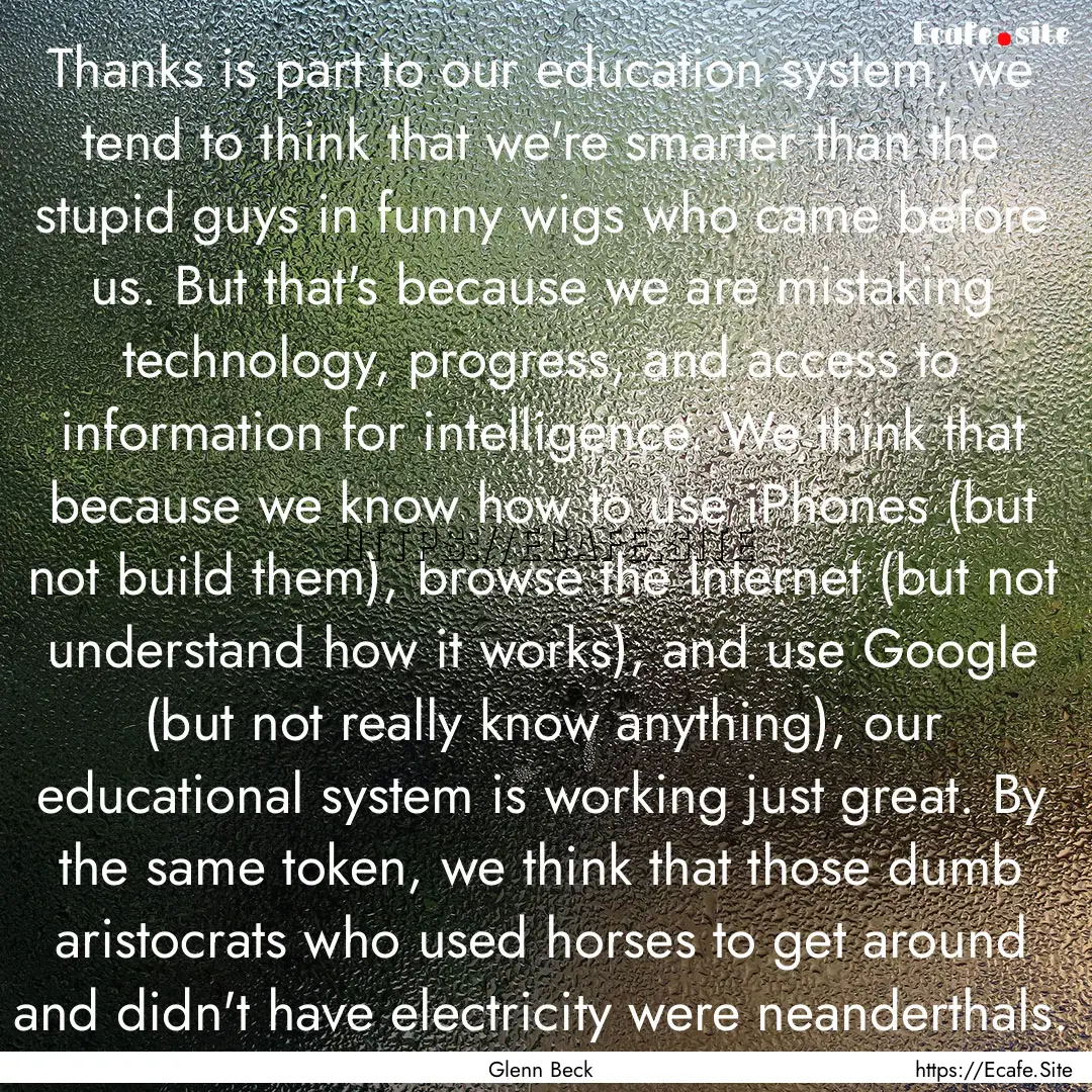 Thanks is part to our education system, we.... : Quote by Glenn Beck