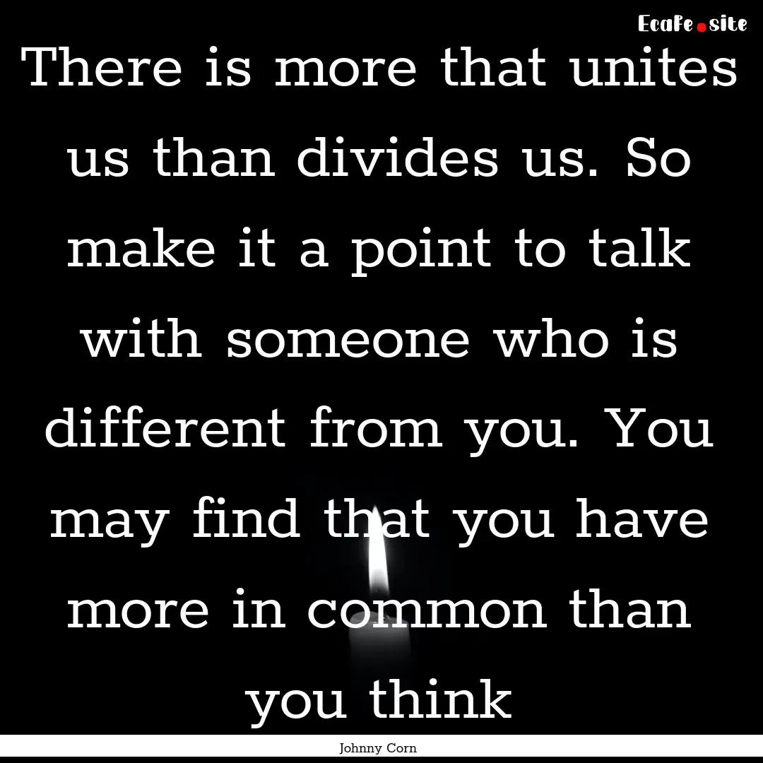 There is more that unites us than divides.... : Quote by Johnny Corn