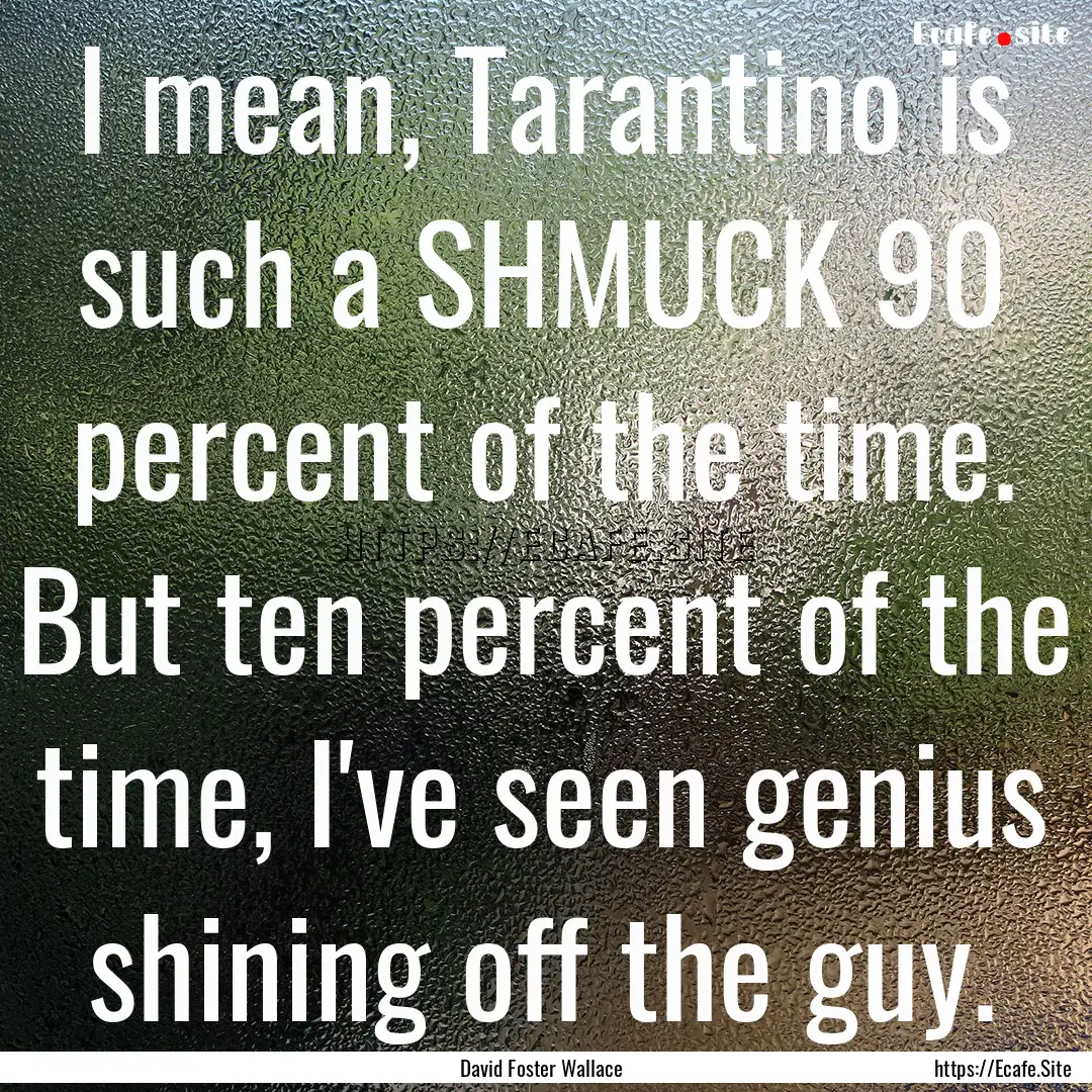 I mean, Tarantino is such a SHMUCK 90 percent.... : Quote by David Foster Wallace