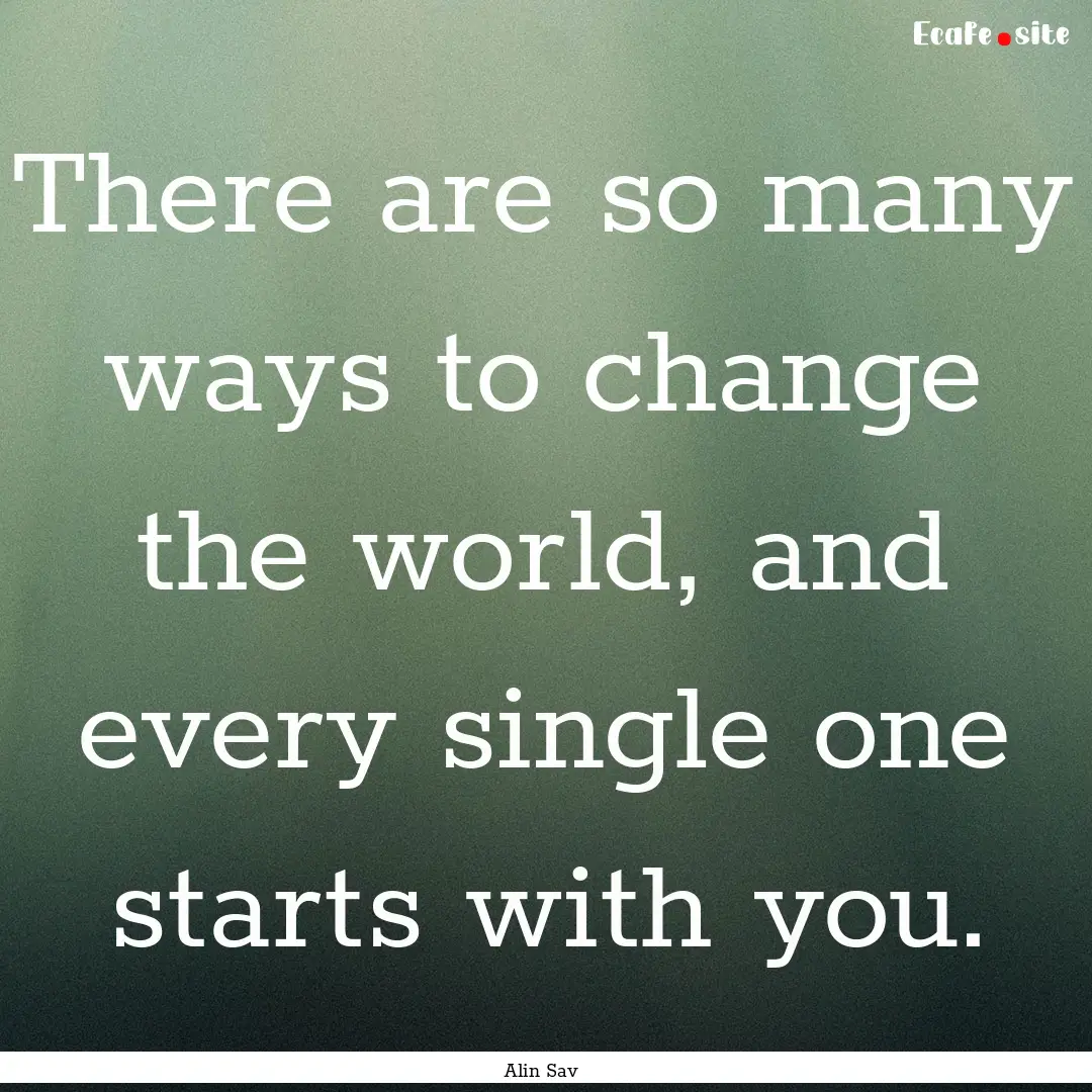 There are so many ways to change the world,.... : Quote by Alin Sav