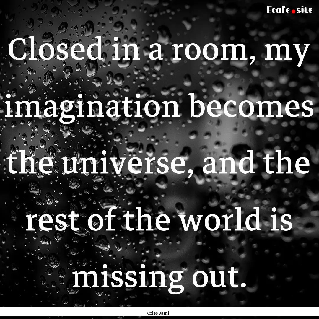 Closed in a room, my imagination becomes.... : Quote by Criss Jami