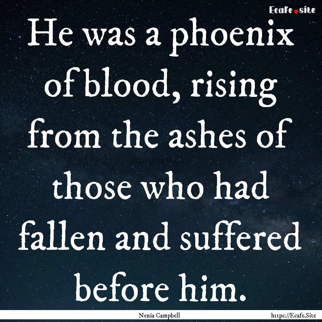 He was a phoenix of blood, rising from the.... : Quote by Nenia Campbell