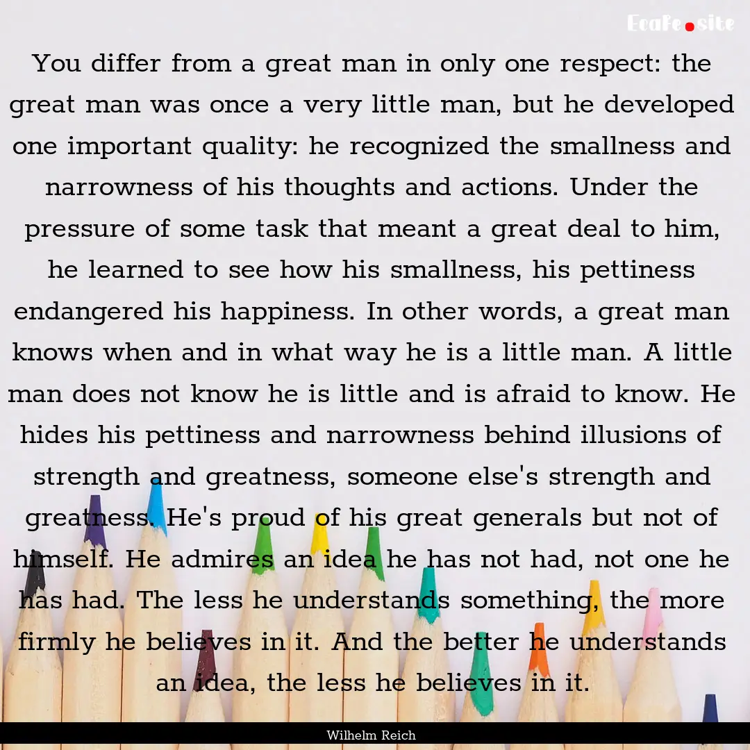 You differ from a great man in only one respect:.... : Quote by Wilhelm Reich