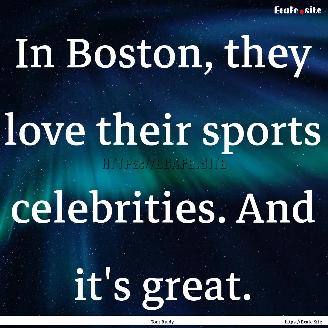 In Boston, they love their sports celebrities..... : Quote by Tom Brady