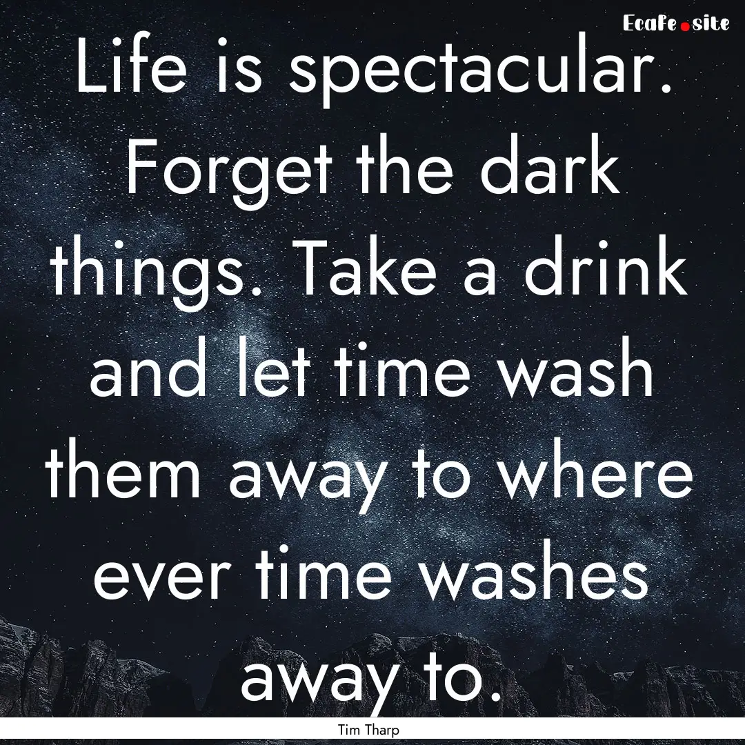 Life is spectacular. Forget the dark things..... : Quote by Tim Tharp