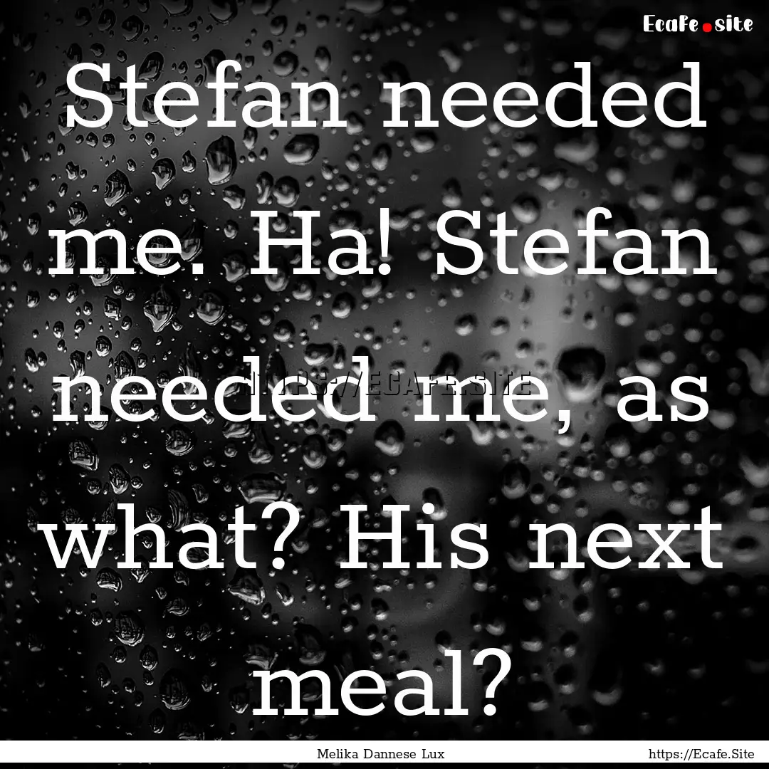 Stefan needed me. Ha! Stefan needed me, as.... : Quote by Melika Dannese Lux