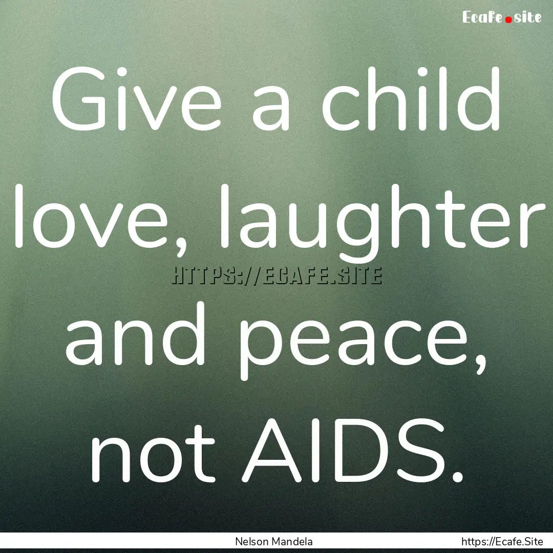 Give a child love, laughter and peace, not.... : Quote by Nelson Mandela