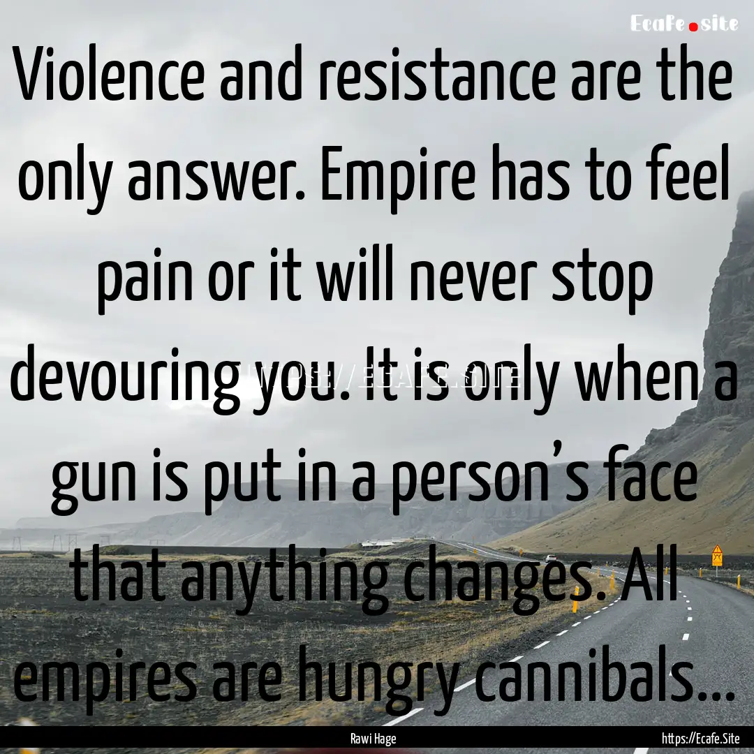 Violence and resistance are the only answer..... : Quote by Rawi Hage