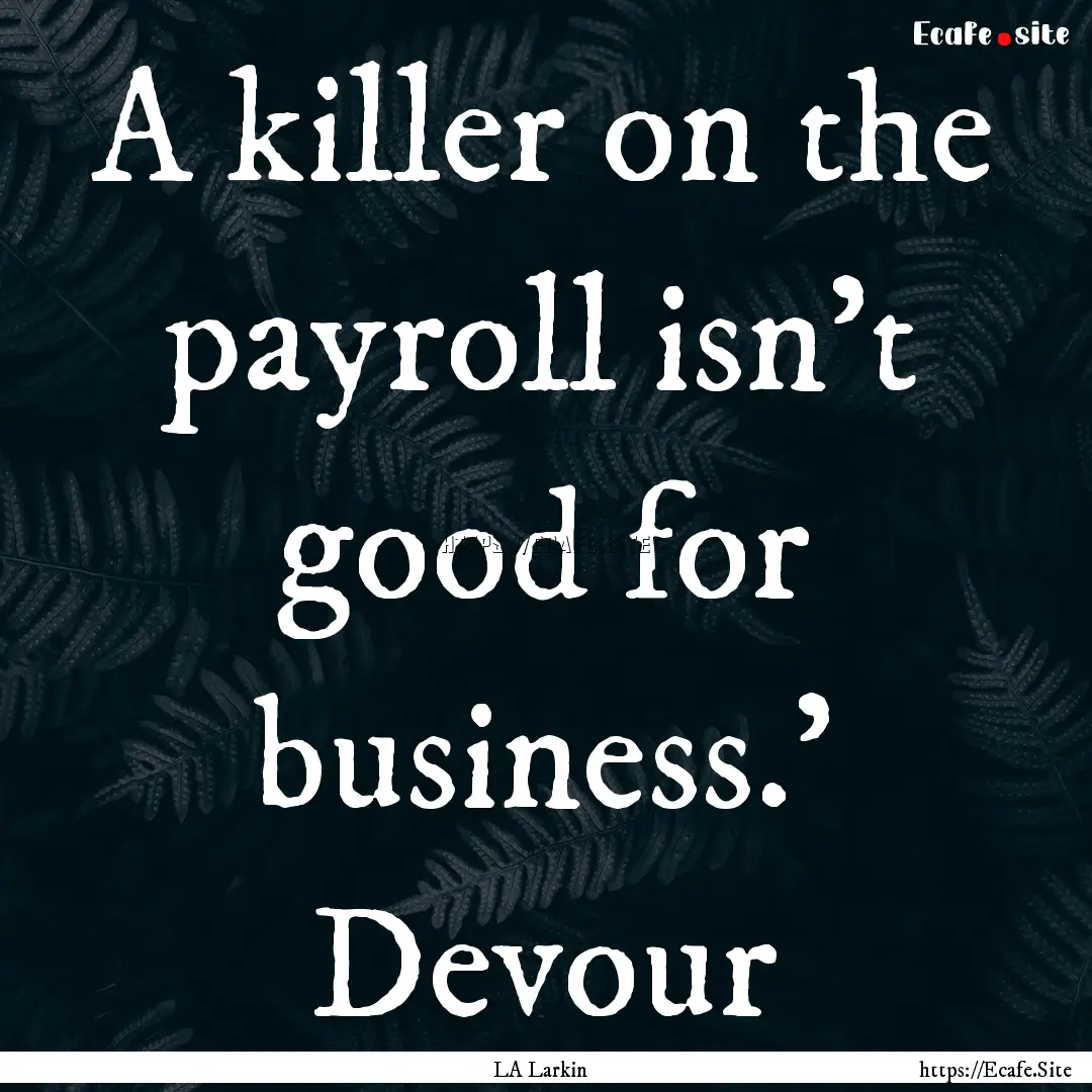 A killer on the payroll isn't good for business.'.... : Quote by LA Larkin