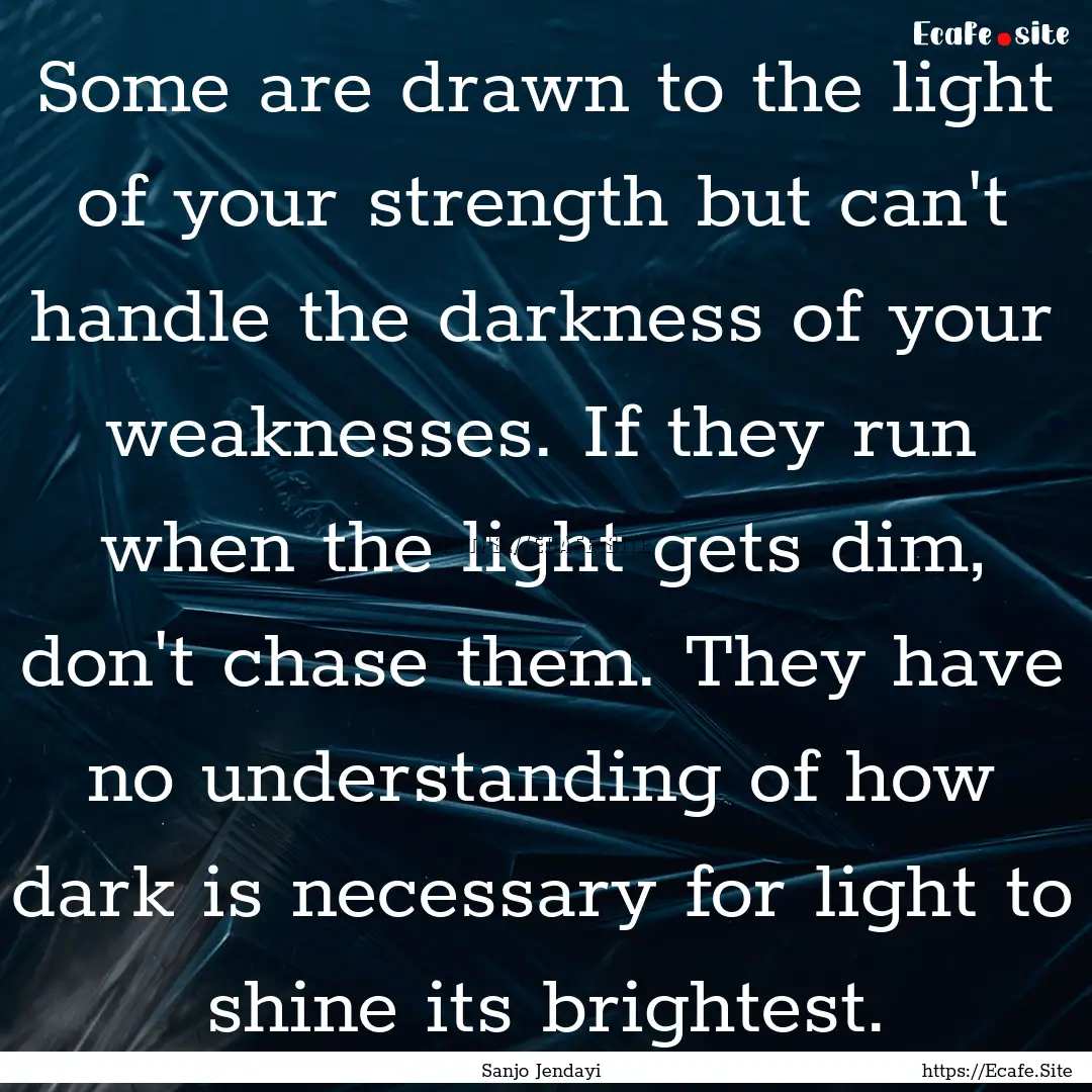 Some are drawn to the light of your strength.... : Quote by Sanjo Jendayi