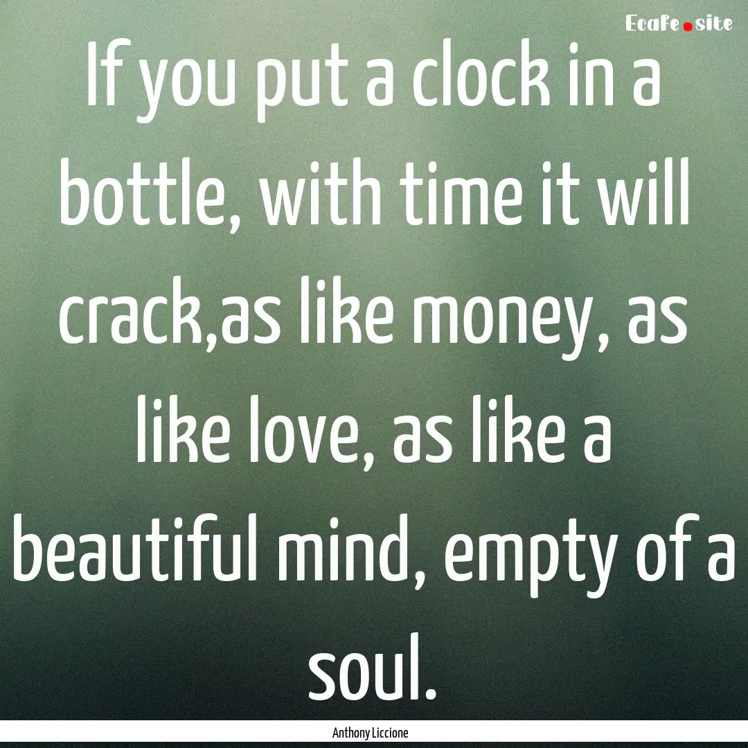 If you put a clock in a bottle, with time.... : Quote by Anthony Liccione