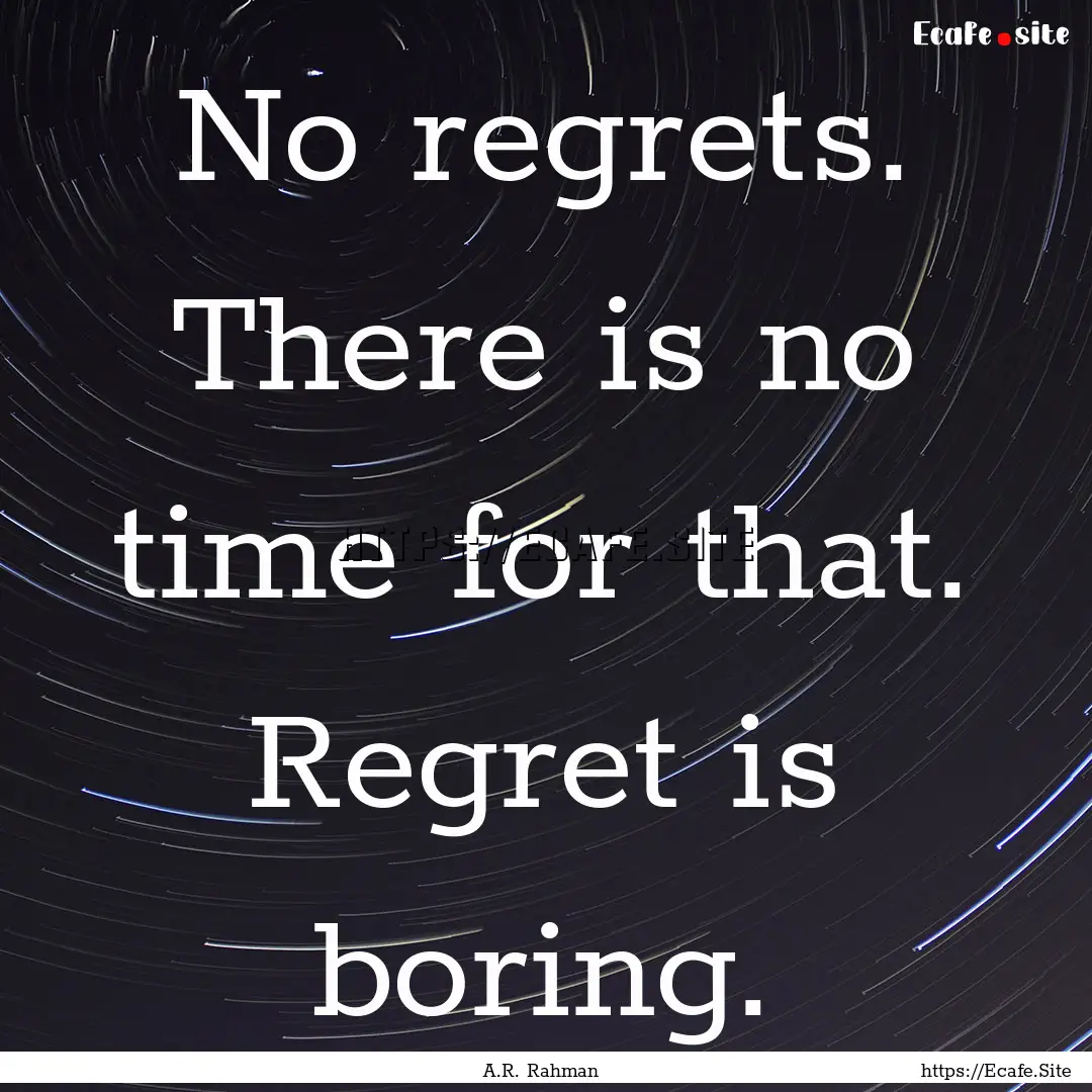 No regrets. There is no time for that. Regret.... : Quote by A.R. Rahman