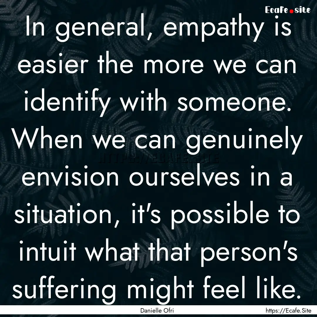 In general, empathy is easier the more we.... : Quote by Danielle Ofri