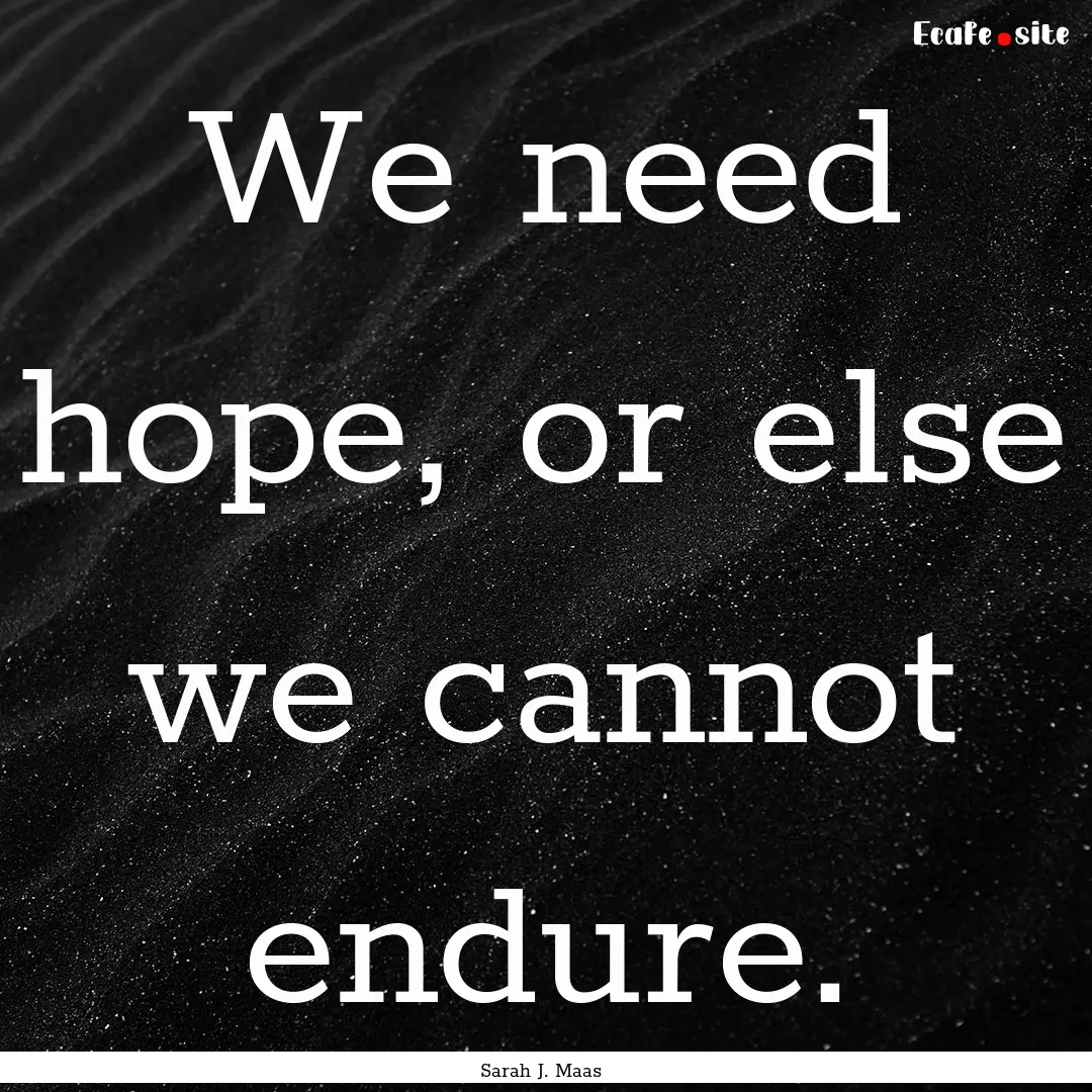 We need hope, or else we cannot endure. : Quote by Sarah J. Maas