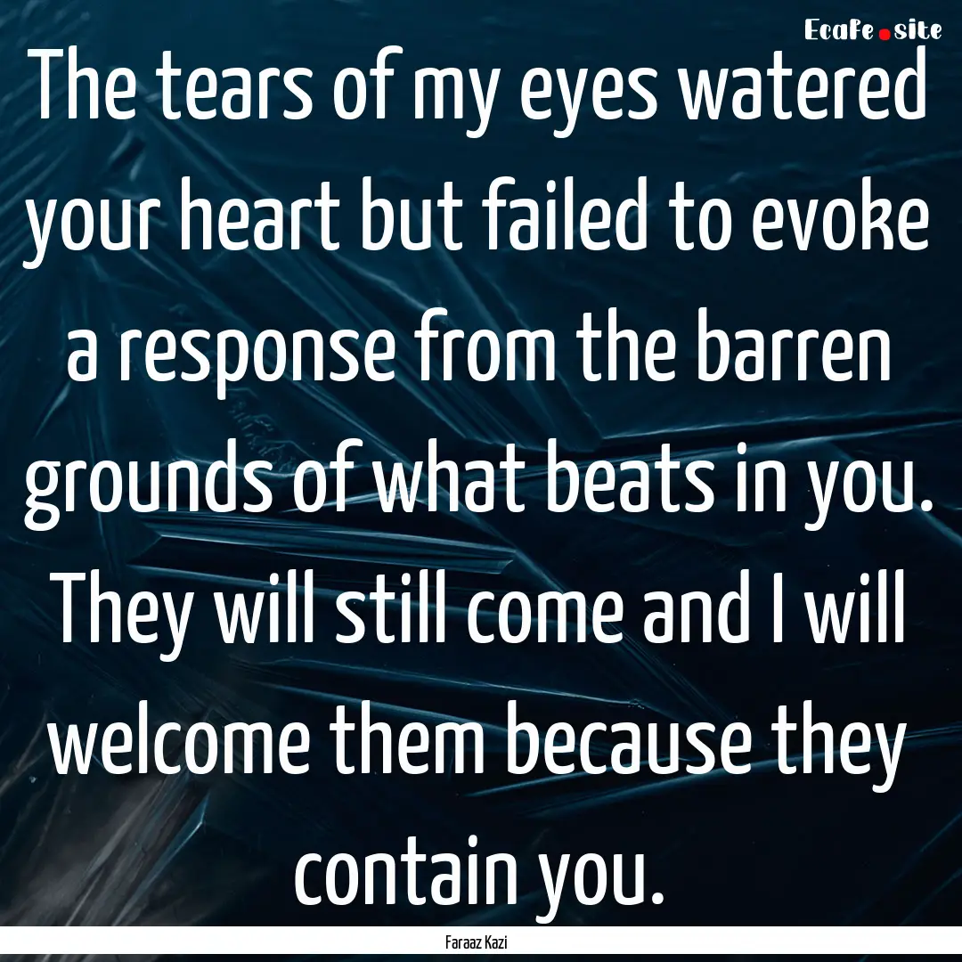 The tears of my eyes watered your heart but.... : Quote by Faraaz Kazi