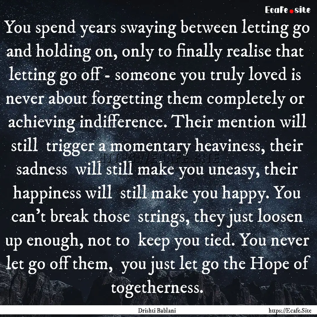 You spend years swaying between letting go.... : Quote by Drishti Bablani