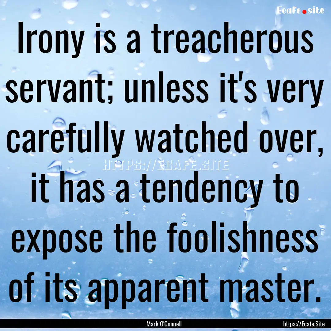 Irony is a treacherous servant; unless it's.... : Quote by Mark O'Connell