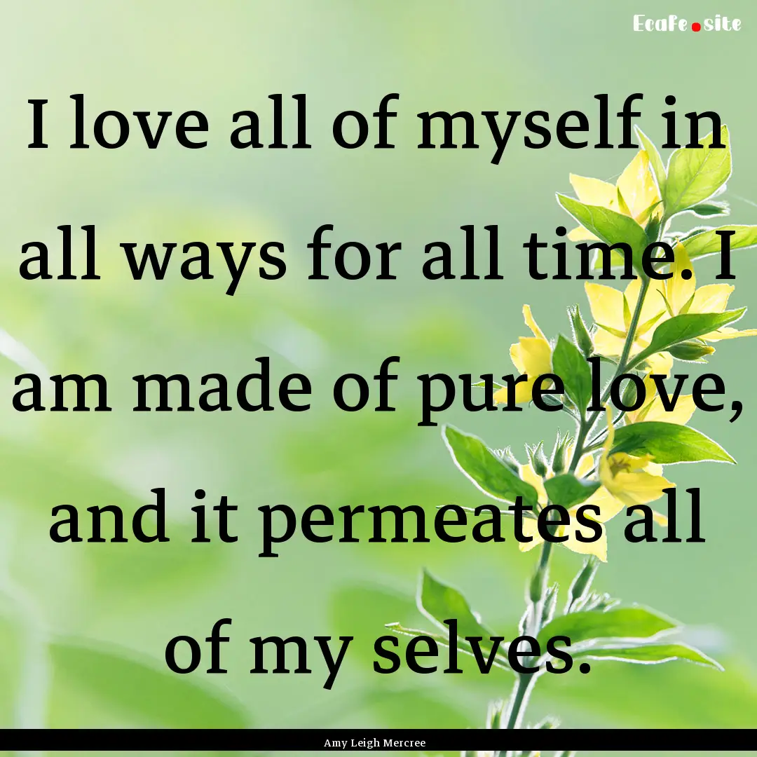 I love all of myself in all ways for all.... : Quote by Amy Leigh Mercree