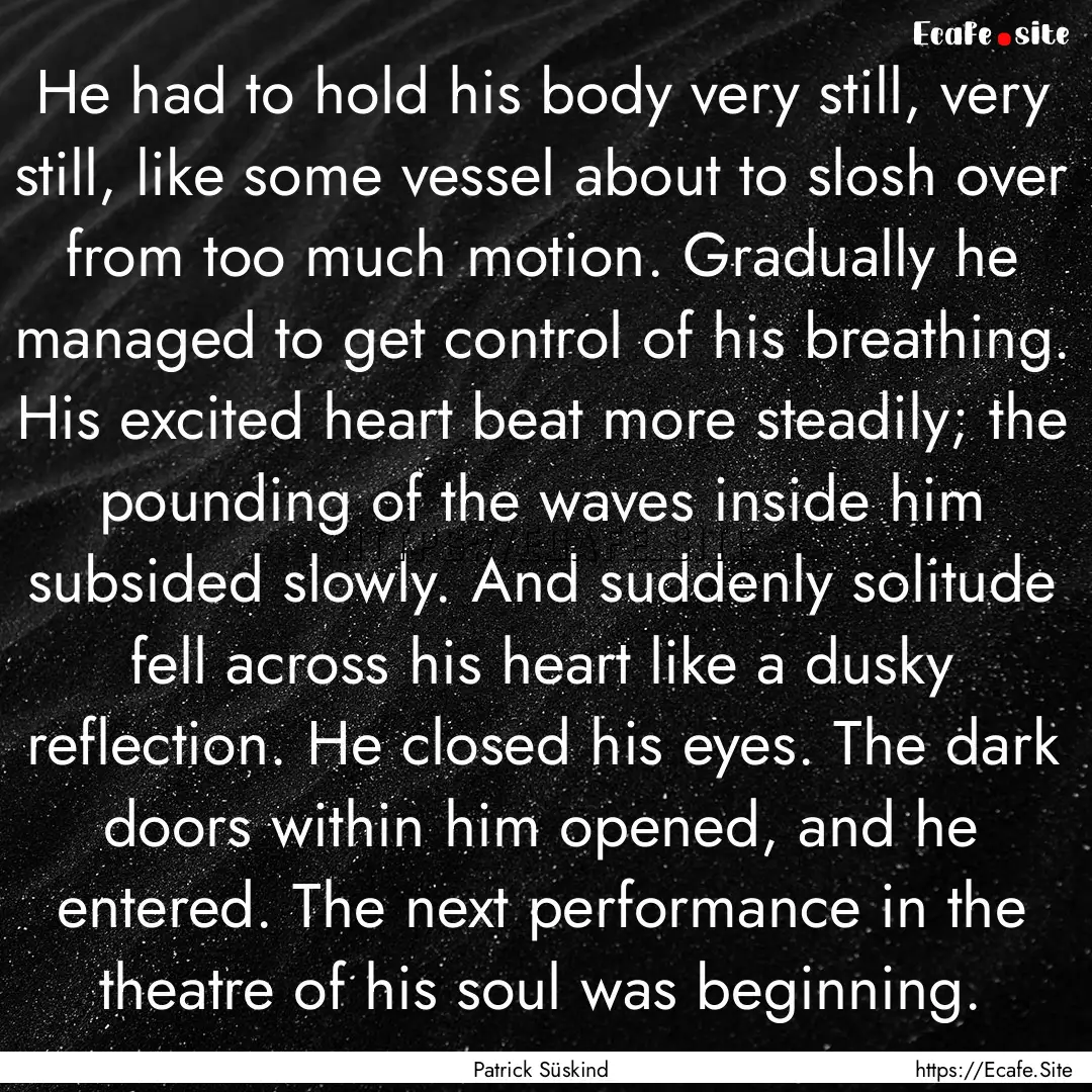 He had to hold his body very still, very.... : Quote by Patrick Süskind