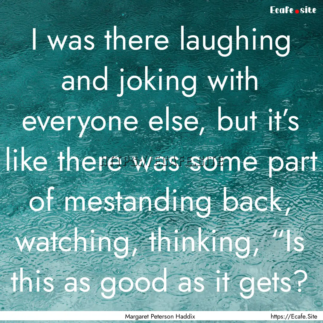 I was there laughing and joking with everyone.... : Quote by Margaret Peterson Haddix