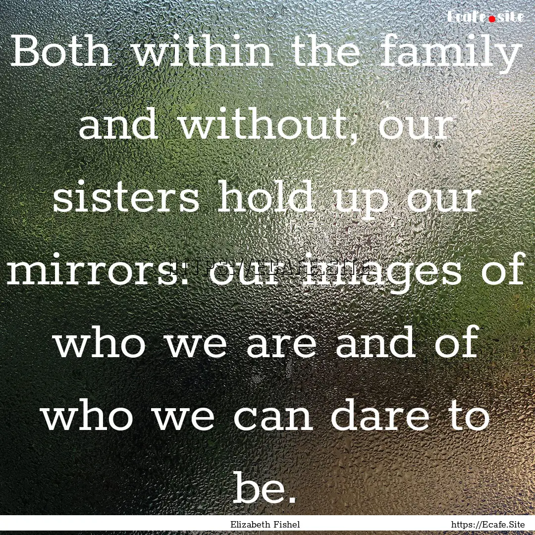 Both within the family and without, our sisters.... : Quote by Elizabeth Fishel