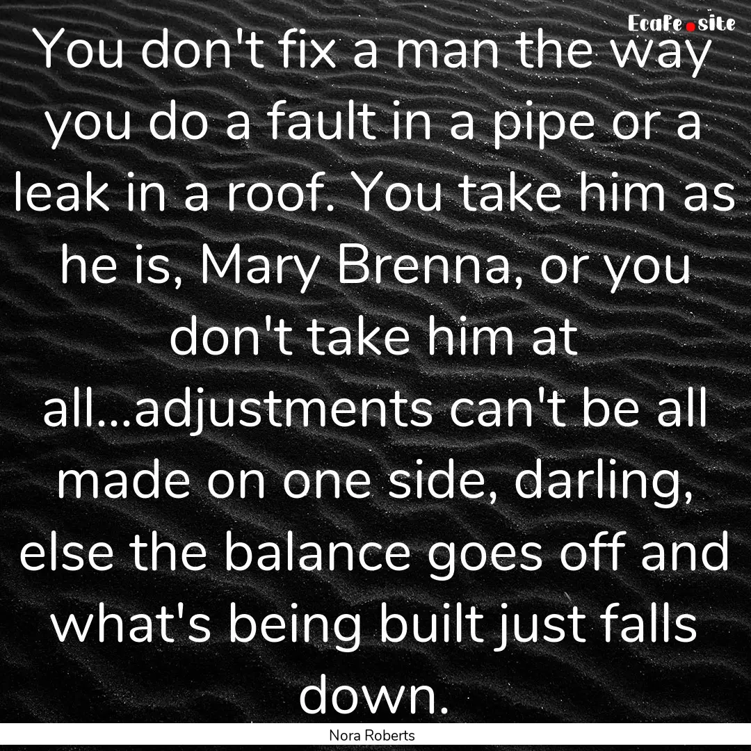 You don't fix a man the way you do a fault.... : Quote by Nora Roberts