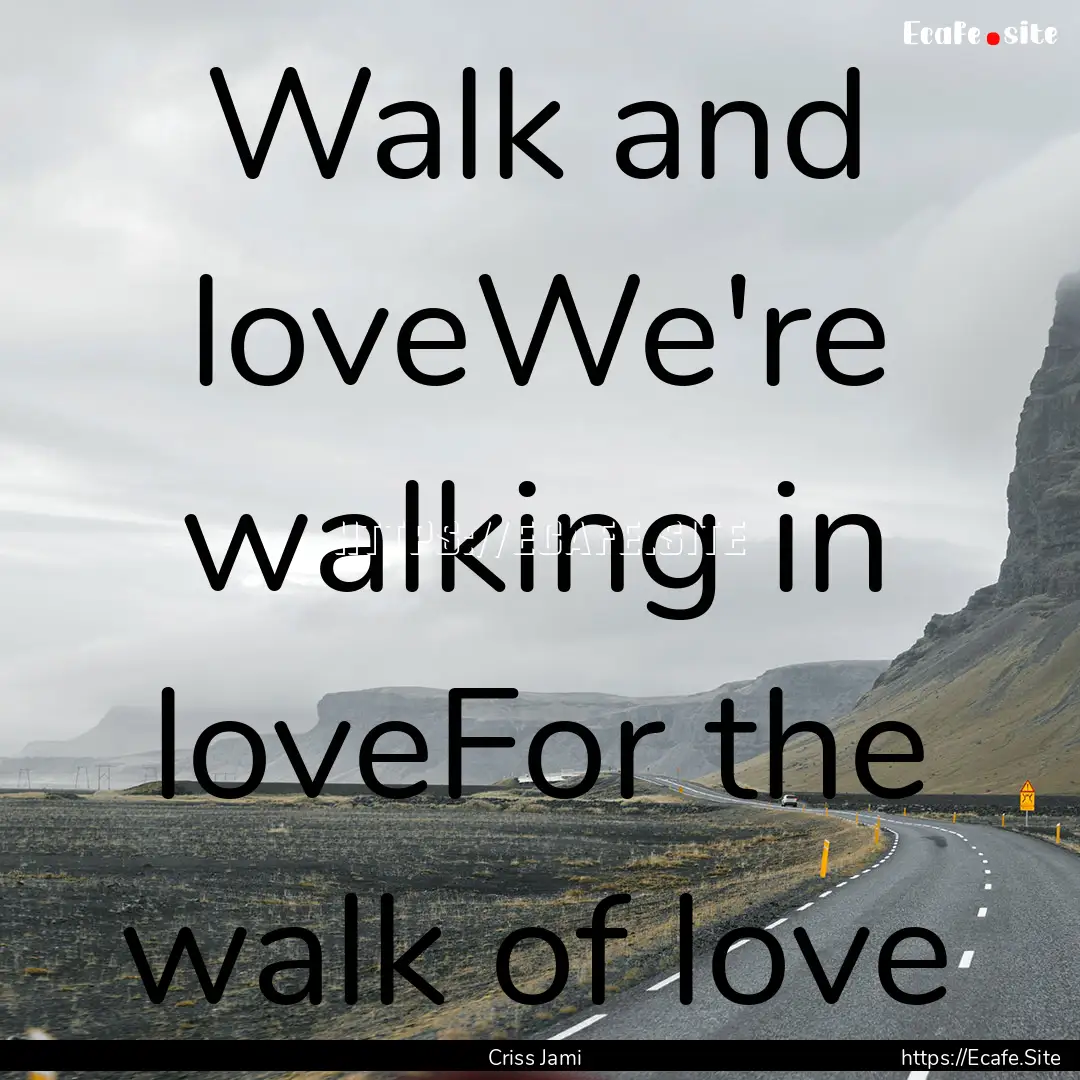 Walk and loveWe're walking in loveFor the.... : Quote by Criss Jami