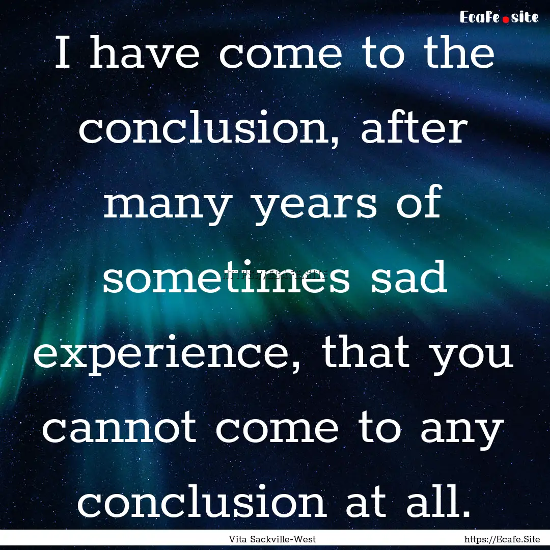 I have come to the conclusion, after many.... : Quote by Vita Sackville-West