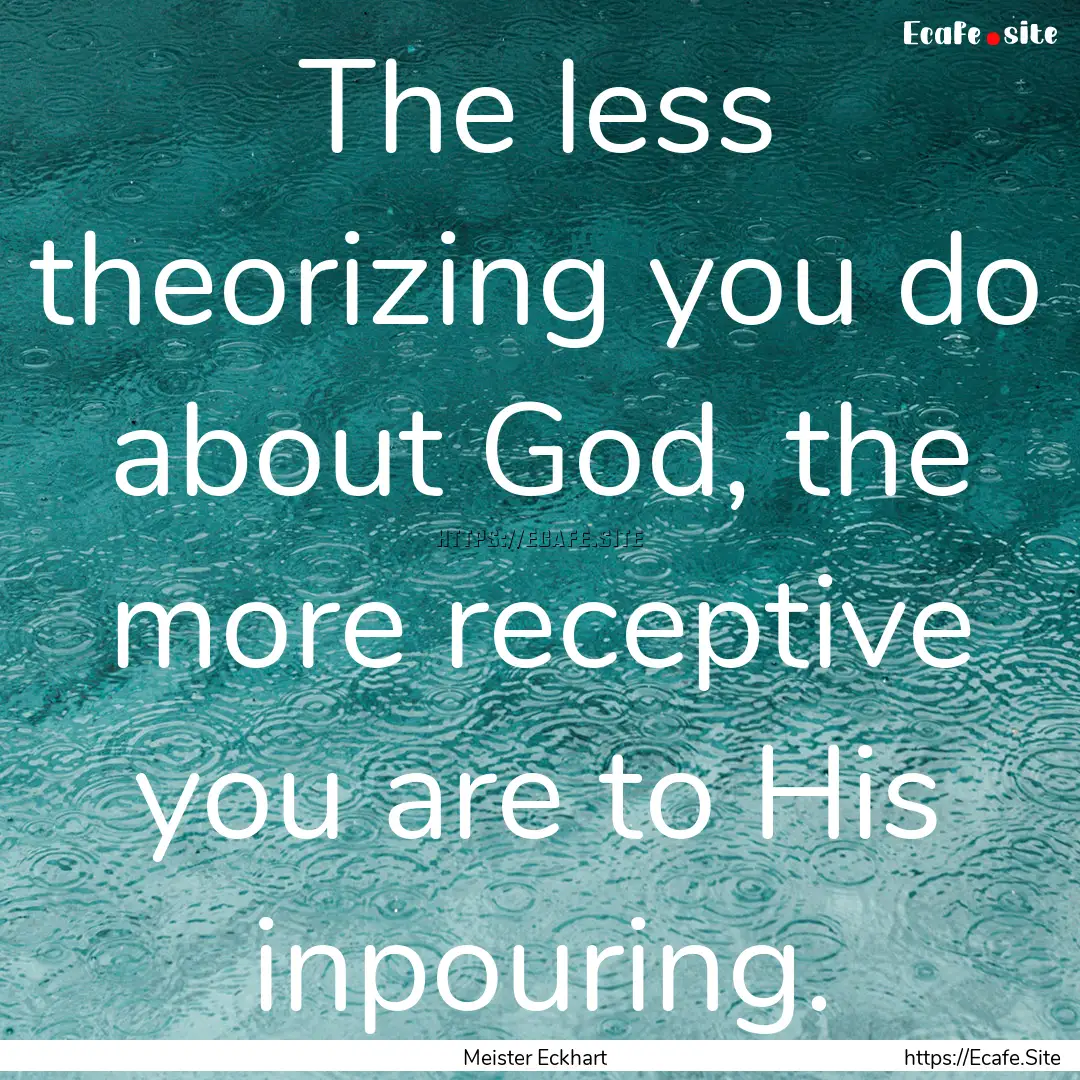 The less theorizing you do about God, the.... : Quote by Meister Eckhart