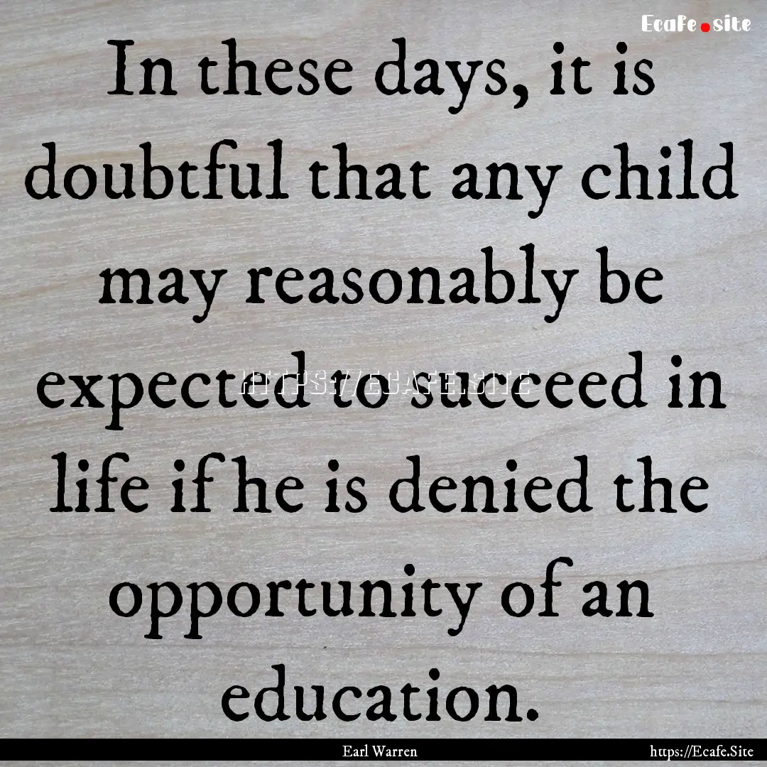 In these days, it is doubtful that any child.... : Quote by Earl Warren