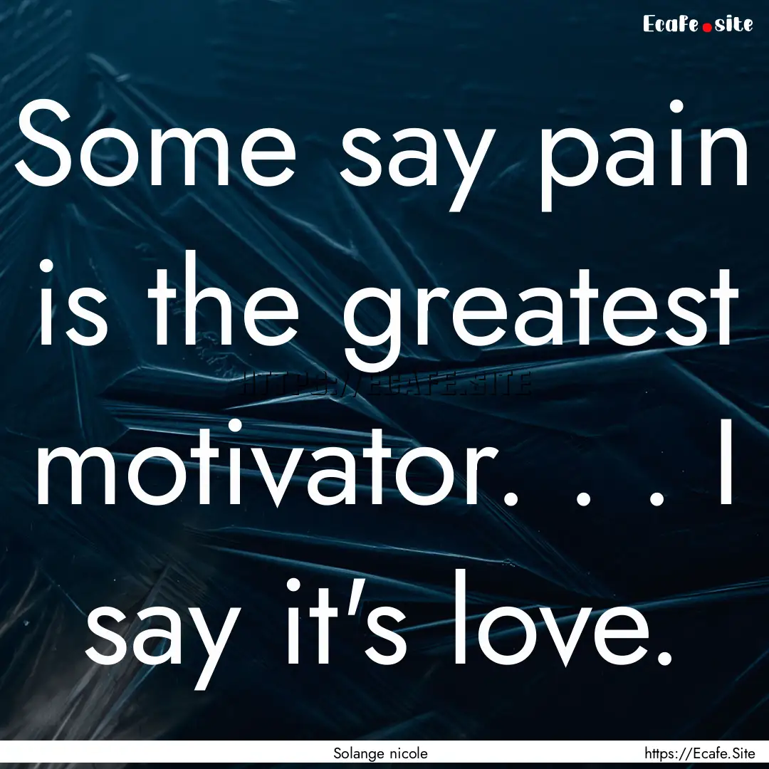 Some say pain is the greatest motivator..... : Quote by Solange nicole