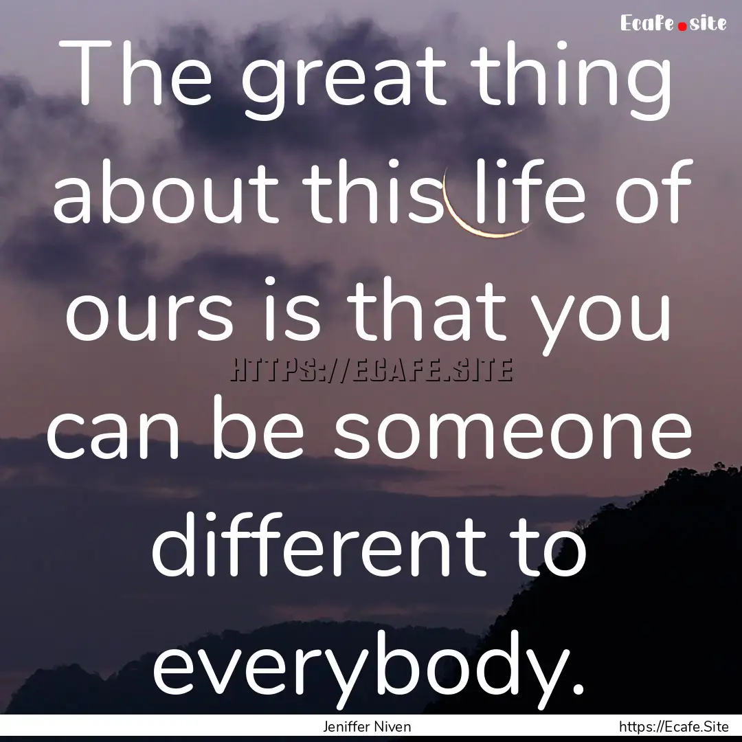 The great thing about this life of ours is.... : Quote by Jeniffer Niven