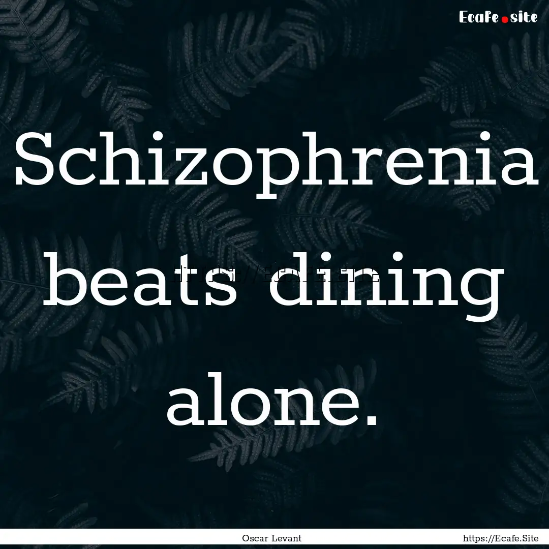 Schizophrenia beats dining alone. : Quote by Oscar Levant