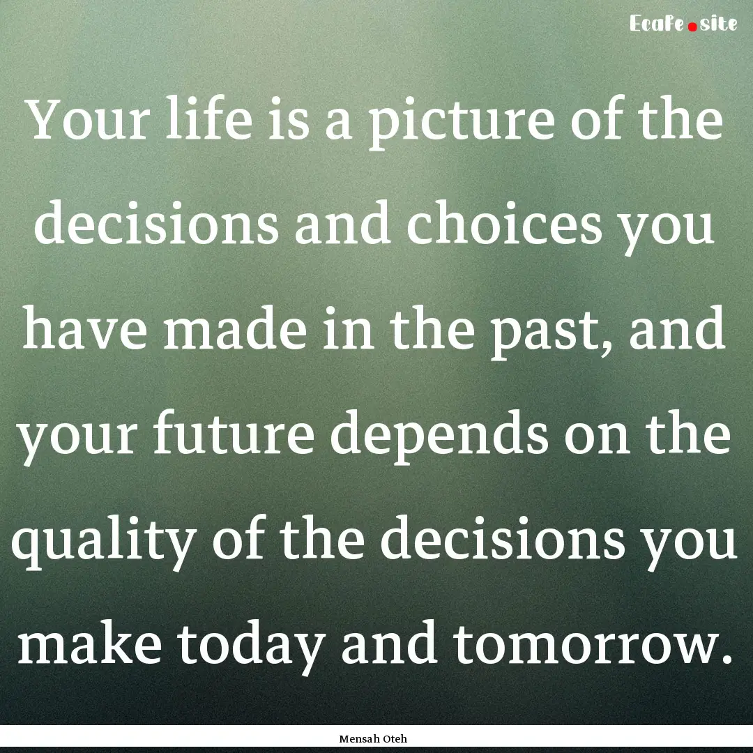 Your life is a picture of the decisions and.... : Quote by Mensah Oteh